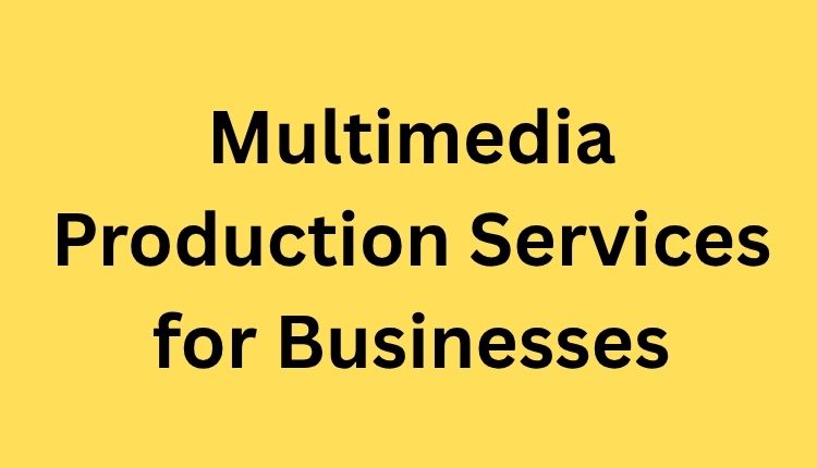 Multimedia Production Services for Businesses